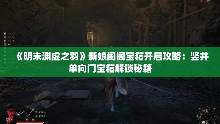 《明末渊虚之羽》新娘闺阁宝箱开启攻略：竖井单向门宝箱解锁秘籍