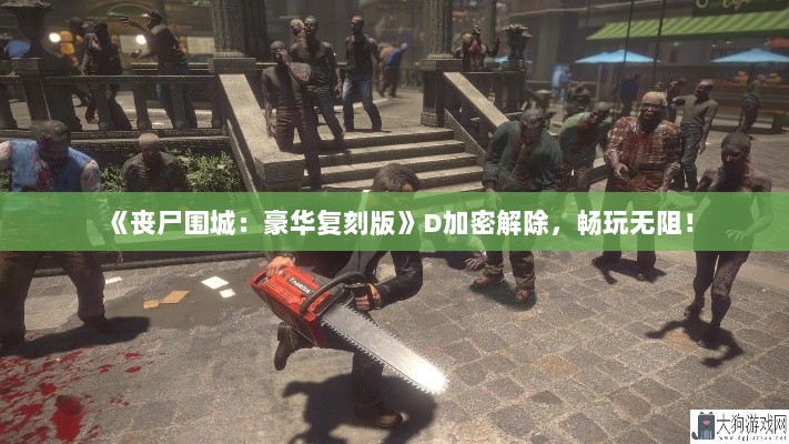 《丧尸围城：豪华复刻版》D加密解除，畅玩无阻！