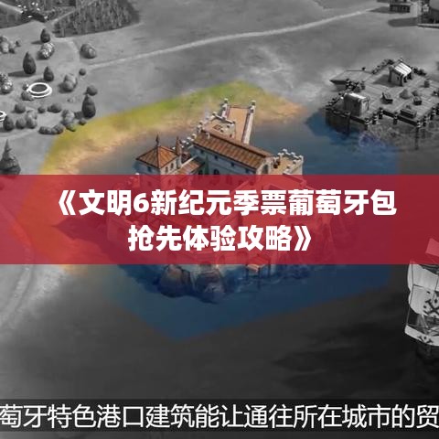 《文明6新纪元季票葡萄牙包抢先体验攻略》