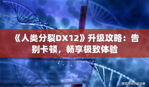 《人类分裂DX12》升级攻略：告别卡顿，畅享极致体验