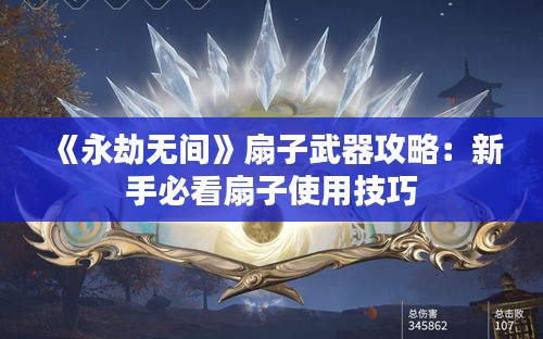 《永劫无间》扇子武器攻略：新手必看扇子使用技巧