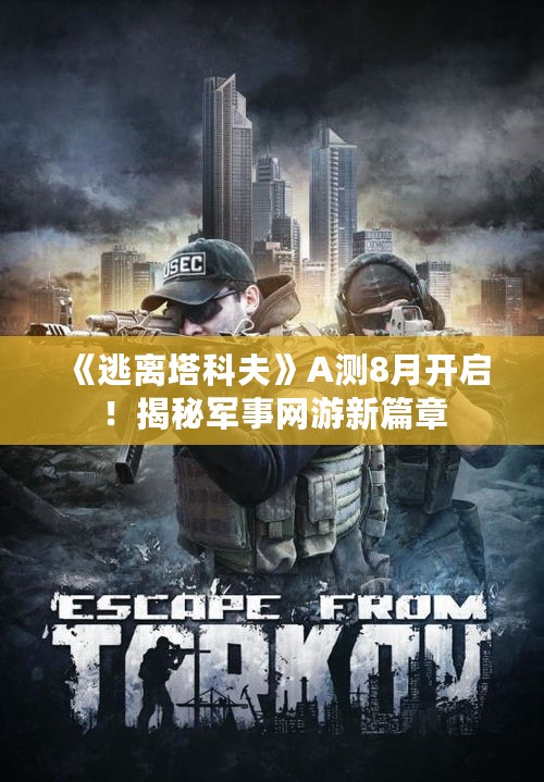 《逃离塔科夫》A测8月开启！揭秘军事网游新篇章