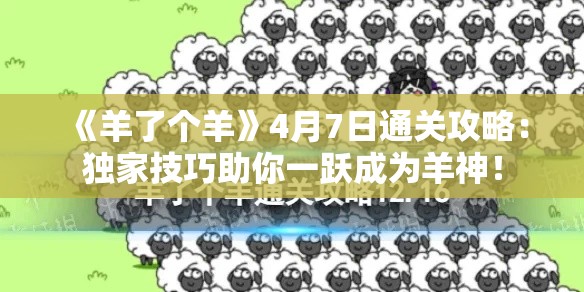《羊了个羊》4月7日通关攻略：独家技巧助你一跃成为羊神！