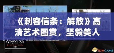 《刺客信条：解放》高清艺术图赏，坚毅美人风采独绝