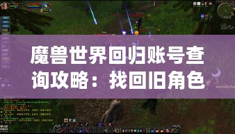 魔兽世界回归账号查询攻略：找回旧角色必备指南