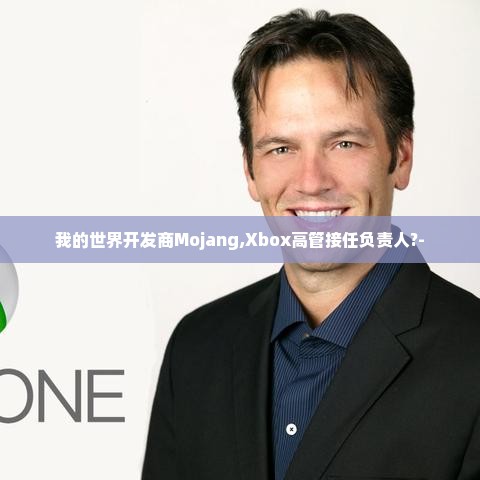 我的世界开发商Mojang,Xbox高管接任负责人?-