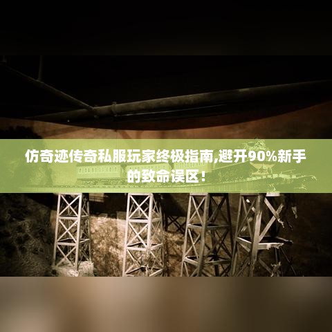仿奇迹传奇私服玩家终极指南,避开90%新手的致命误区！