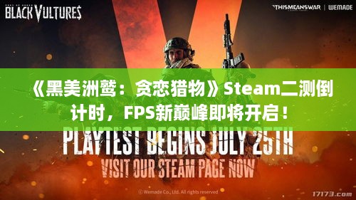 《黑美洲鹫：贪恋猎物》Steam二测倒计时，FPS新巅峰即将开启！