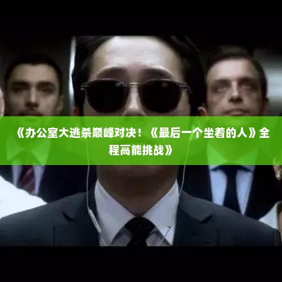 《办公室大逃杀巅峰对决！《最后一个坐着的人》全程高能挑战》