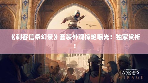 《刺客信条幻景》套装外观惊艳曝光！独家赏析！