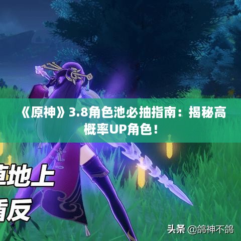 《原神》3.8角色池必抽指南：揭秘高概率UP角色！