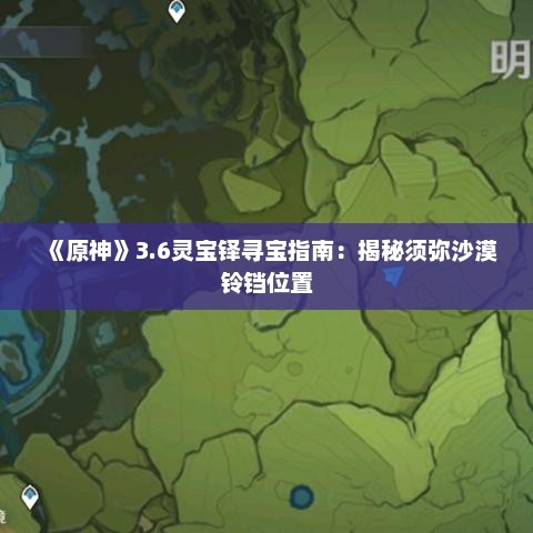 《原神》3.6灵宝铎寻宝指南：揭秘须弥沙漠铃铛位置