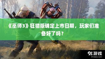 《巫师3》狂猎版确定上市日期，玩家们准备好了吗？