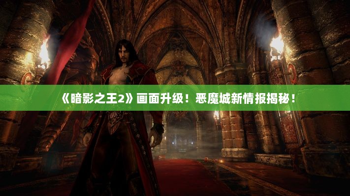 《暗影之王2》画面升级！恶魔城新情报揭秘！