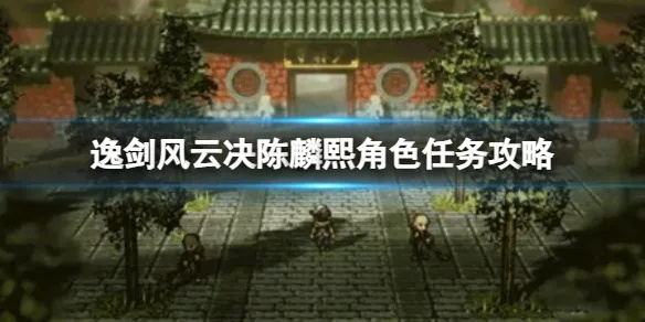 《逸剑风云决》陈麟熙快速入队攻略！🌟