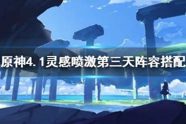 《原神》4.1新阵容搭配攻略：灵感喷激第三天最佳阵容揭秘