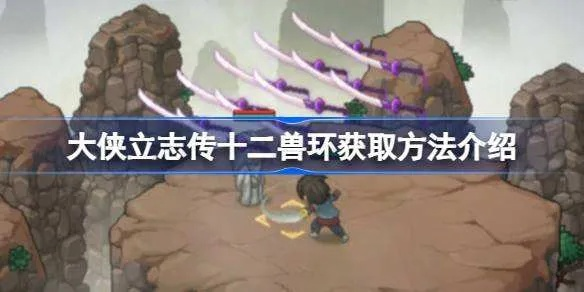 《大侠立志传》独家揭秘：轻松获取十二兽环与蟠龙钥匙攻略