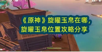 《原神》4.2旋曜玉帛全攻略：伊黎耶旋曜玉帛位置速查