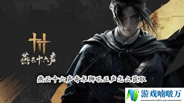 《燕云十六声》狮吼正声奇术攻略：快速获取方法揭秘