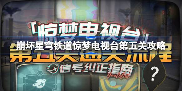 《崩坏星穹铁道》惊梦电视台第五关通关攻略！独家技巧揭秘