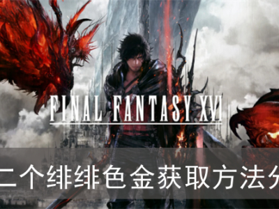 《FF16》秘境攻略：轻松解锁第二个绯绯色金！